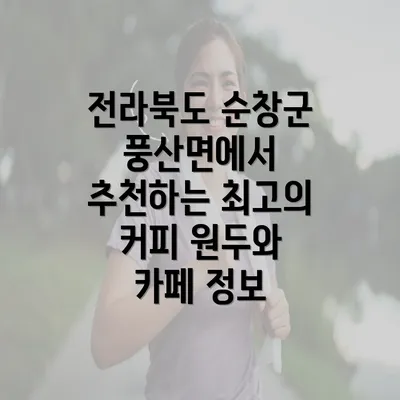 전라북도 순창군 풍산면에서 추천하는 최고의 커피 원두와 카페 정보