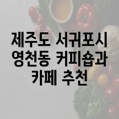 제주도 서귀포시 영천동 커피숍과 카페 추천