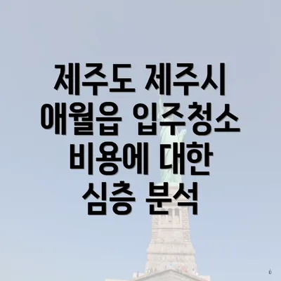 제주도 제주시 애월읍 입주청소 비용에 대한 심층 분석