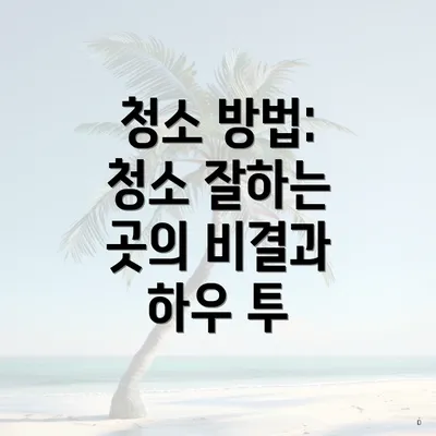 청소 방법: 청소 잘하는 곳의 비결과 하우 투