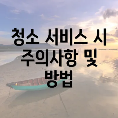 청소 서비스 시 주의사항 및 방법