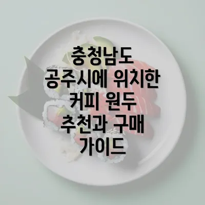 충청남도 공주시에 위치한 커피 원두 추천과 구매 가이드