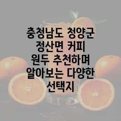 충청남도 청양군 정산면 커피 원두 추천하며 알아보는 다양한 선택지