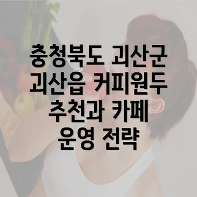 충청북도 괴산군 괴산읍 커피원두 추천과 카페 운영 전략