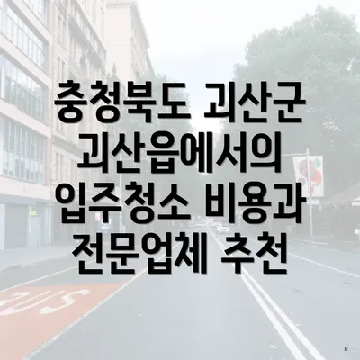 충청북도 괴산군 괴산읍에서의 입주청소 비용과 전문업체 추천