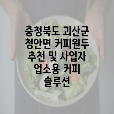 충청북도 괴산군 청안면 커피원두 추천 및 사업자 업소용 커피 솔루션