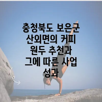 충청북도 보은군 산외면의 커피 원두 추천과 그에 따른 사업 성과