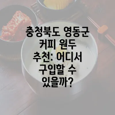 충청북도 영동군 커피 원두 추천: 어디서 구입할 수 있을까?