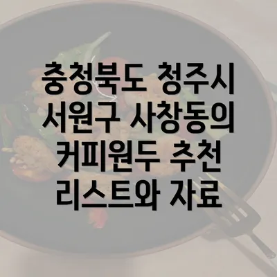 충청북도 청주시 서원구 사창동의 커피원두 추천 리스트와 자료