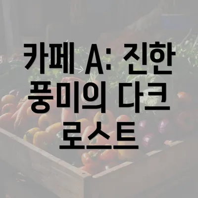 카페 A: 진한 풍미의 다크 로스트