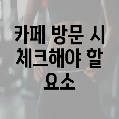 카페 방문 시 체크해야 할 요소