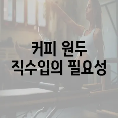 커피 원두 직수입의 필요성