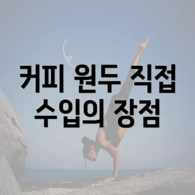 커피 원두 직접 수입의 장점