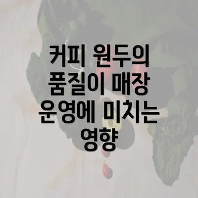 커피 원두의 품질이 매장 운영에 미치는 영향