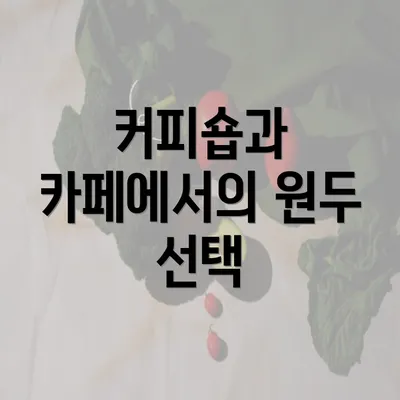 커피숍과 카페에서의 원두 선택