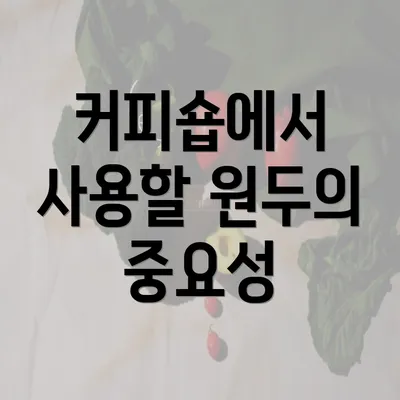 커피숍에서 사용할 원두의 중요성