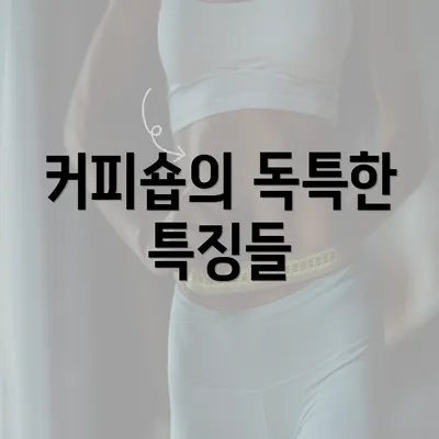 커피숍의 독특한 특징들