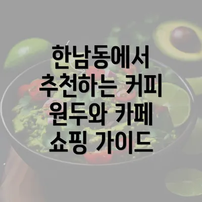 한남동에서 추천하는 커피 원두와 카페 쇼핑 가이드