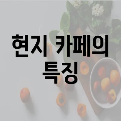 현지 카페의 특징