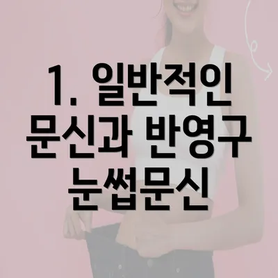 1. 일반적인 문신과 반영구 눈썹문신