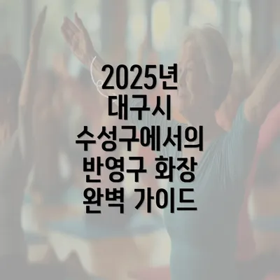 2025년 대구시 수성구에서의 반영구 화장 완벽 가이드