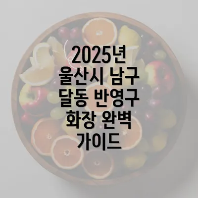 2025년 울산시 남구 달동 반영구 화장 완벽 가이드