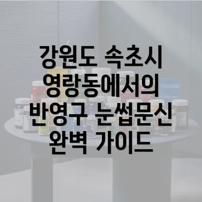 강원도 속초시 영랑동에서의 반영구 눈썹문신 완벽 가이드