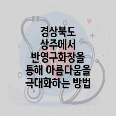 경상북도 상주에서 반영구화장을 통해 아름다움을 극대화하는 방법