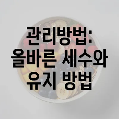 관리방법: 올바른 세수와 유지 방법