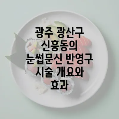 광주 광산구 신흥동의 눈썹문신 반영구 시술 개요와 효과