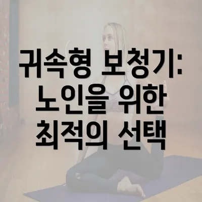 귀속형 보청기: 노인을 위한 최적의 선택