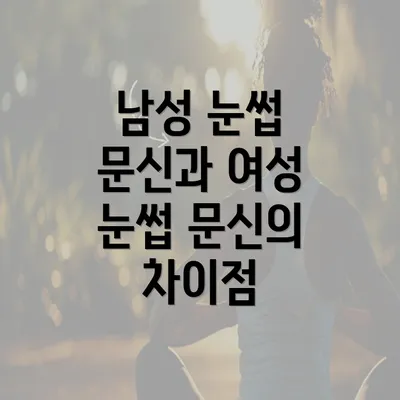 남성 눈썹 문신과 여성 눈썹 문신의 차이점