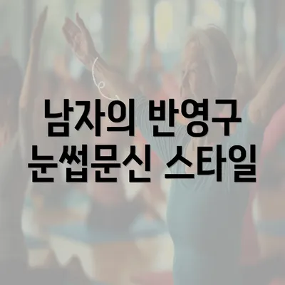 남자의 반영구 눈썹문신 스타일