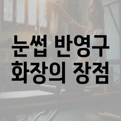 눈썹 반영구 화장의 장점