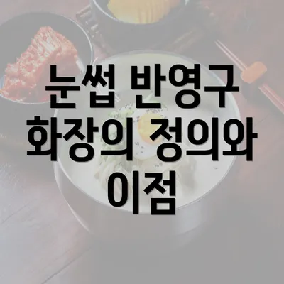 눈썹 반영구 화장의 정의와 이점