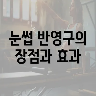 눈썹 반영구의 장점과 효과