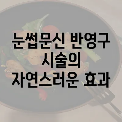 눈썹문신 반영구 시술의 자연스러운 효과