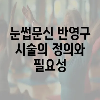 눈썹문신 반영구 시술의 정의와 필요성