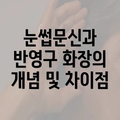 눈썹문신과 반영구 화장의 개념 및 차이점