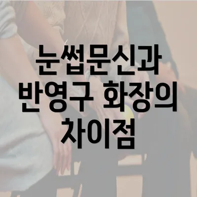 눈썹문신과 반영구 화장의 차이점