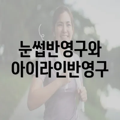 눈썹반영구와 아이라인반영구