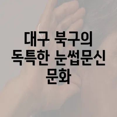 대구 북구의 독특한 눈썹문신 문화