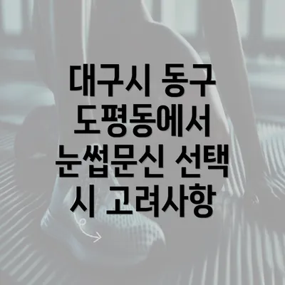 대구시 동구 도평동에서 눈썹문신 선택 시 고려사항