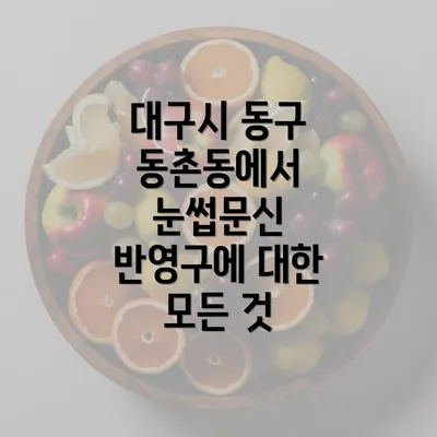 대구시 동구 동촌동에서 눈썹문신 반영구에 대한 모든 것