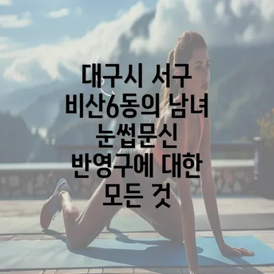 대구시 서구 비산6동의 남녀 눈썹문신 반영구에 대한 모든 것