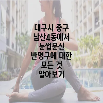 대구시 중구 남산4동에서 눈썹문신 반영구에 대한 모든 것 알아보기