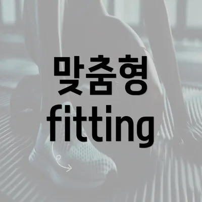 맞춤형 fitting