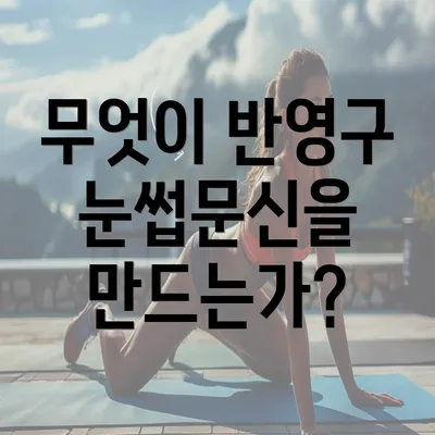 무엇이 반영구 눈썹문신을 만드는가?