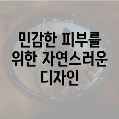 민감한 피부를 위한 자연스러운 디자인