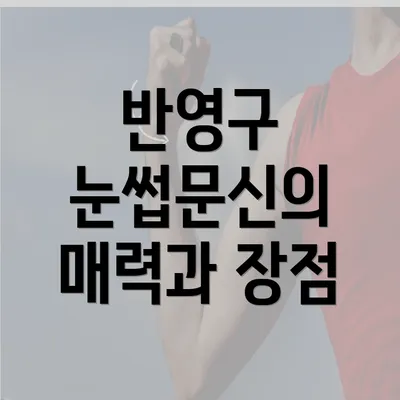 반영구 눈썹문신의 매력과 장점